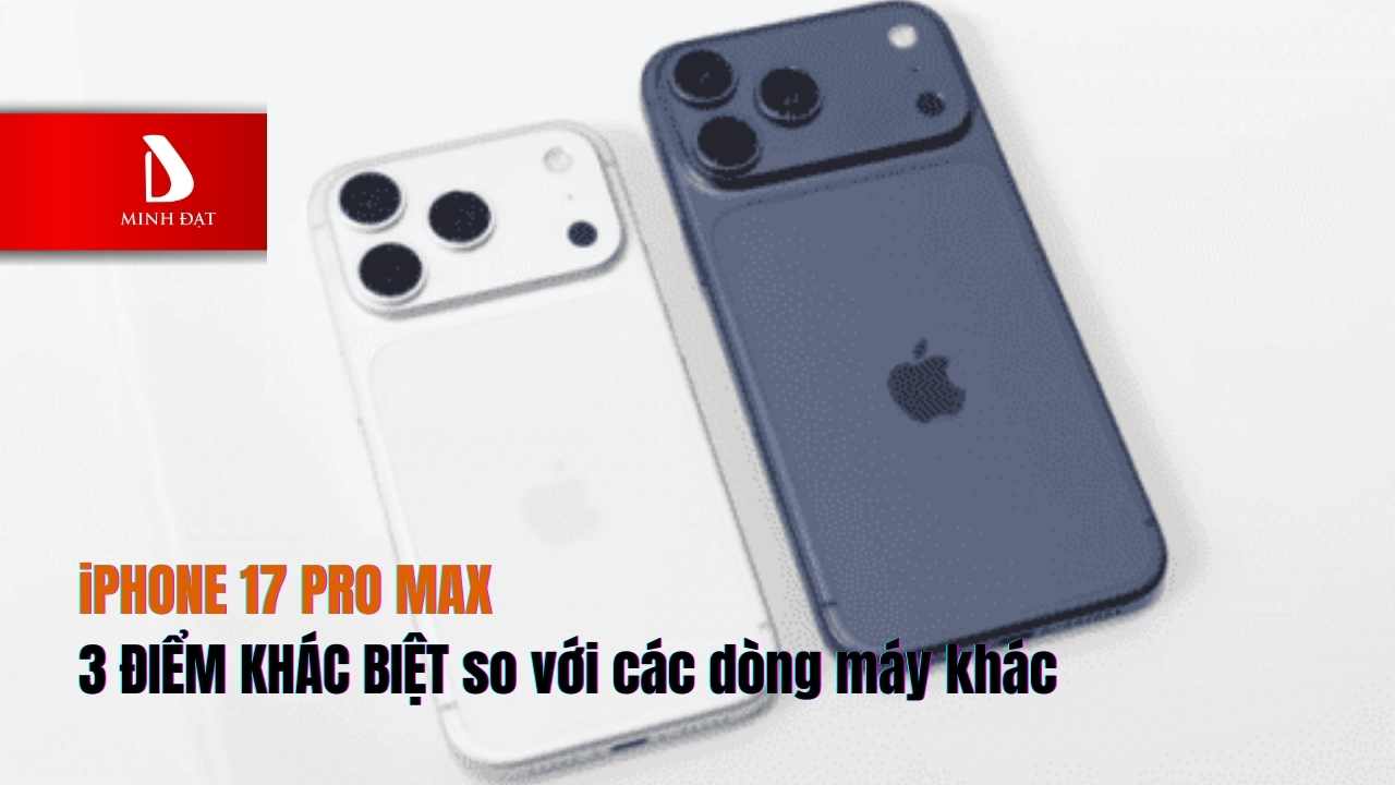 3 Điểm khác biệt giữa Camera iPhone 17 Pro Max và các dòng máy khác