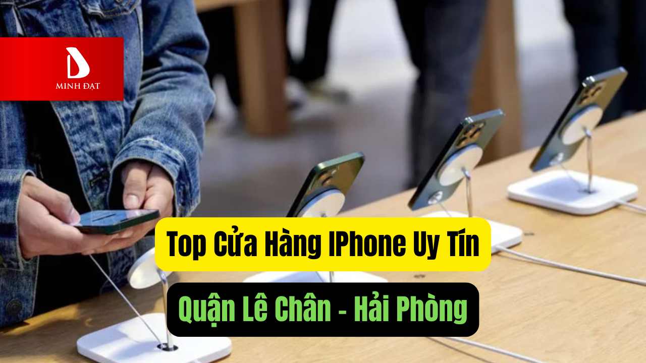 Top 3 cửa hàng điện thoại quận Lê Chân uy tín giá tốt nhất Hải Phòng