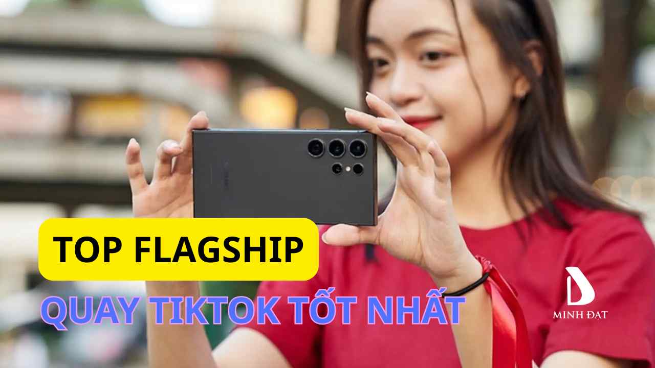 Flagship 2025 nào phù hợp cho người làm nội dung TikTok/YouTube?