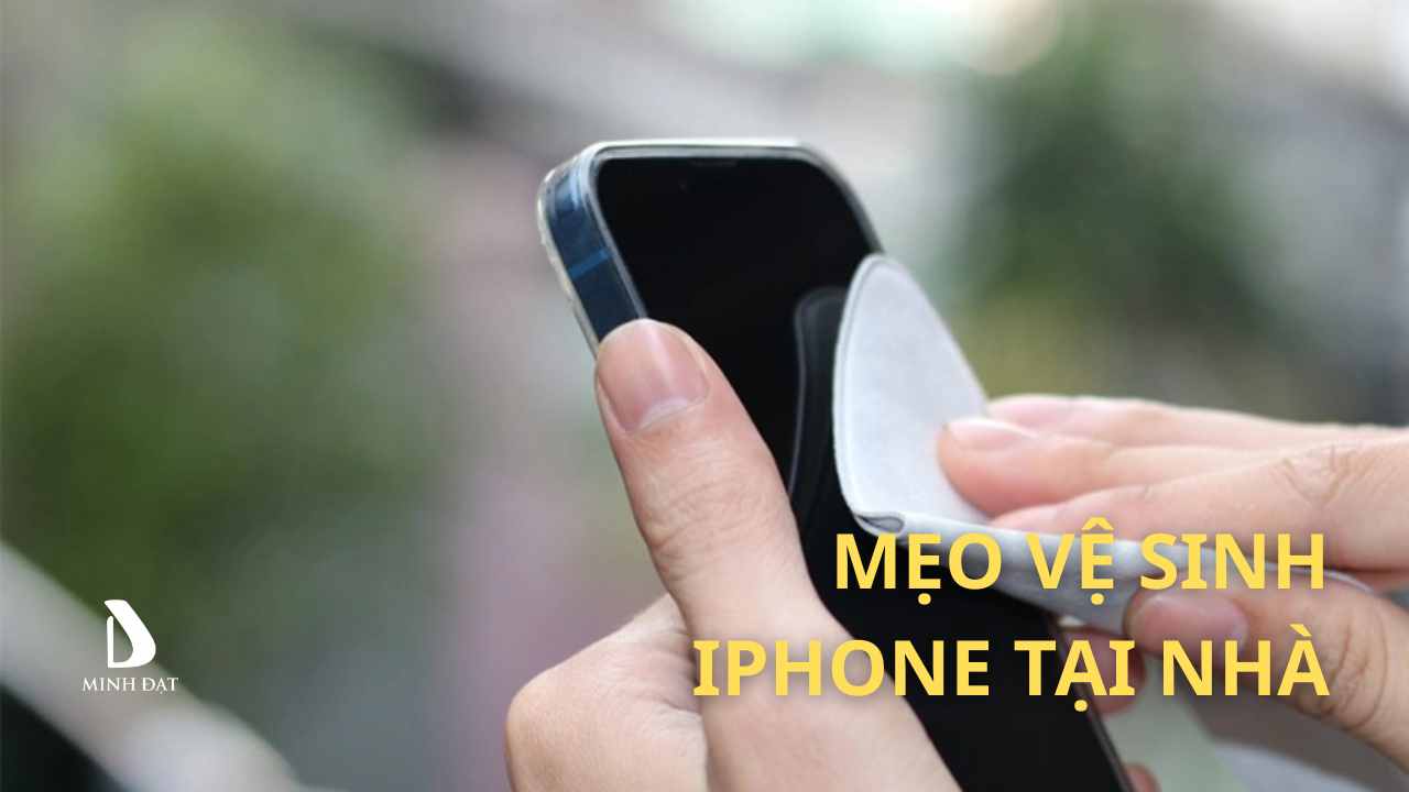 Cách vệ sinh máy iPhone tại Nhà? 3 cách nhanh và dễ nhất