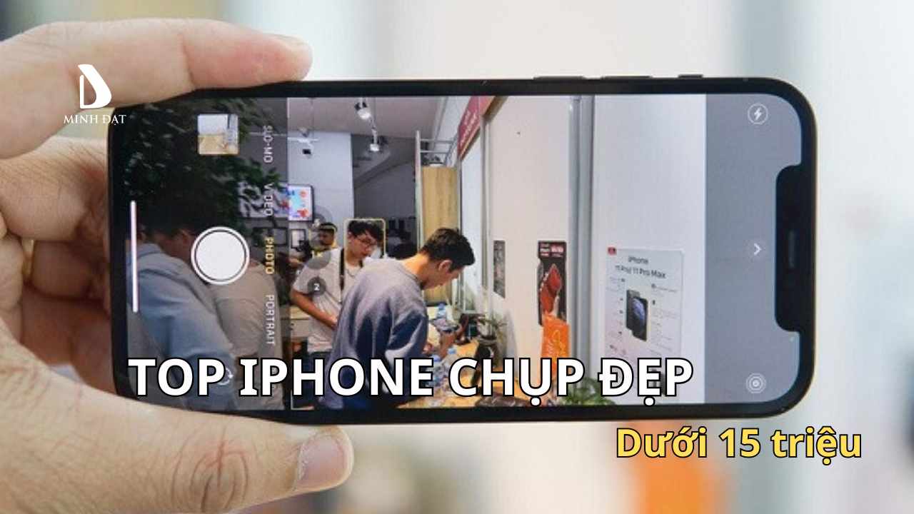 iPhone nào chụp ảnh đẹp nhất trong phân khúc dưới 15 triệu?
