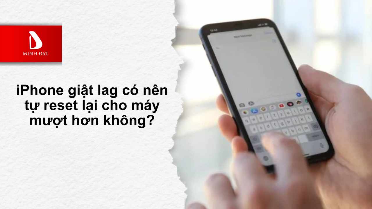 iPhone giật lag có nên tự reset lại cho máy mượt hơn không?