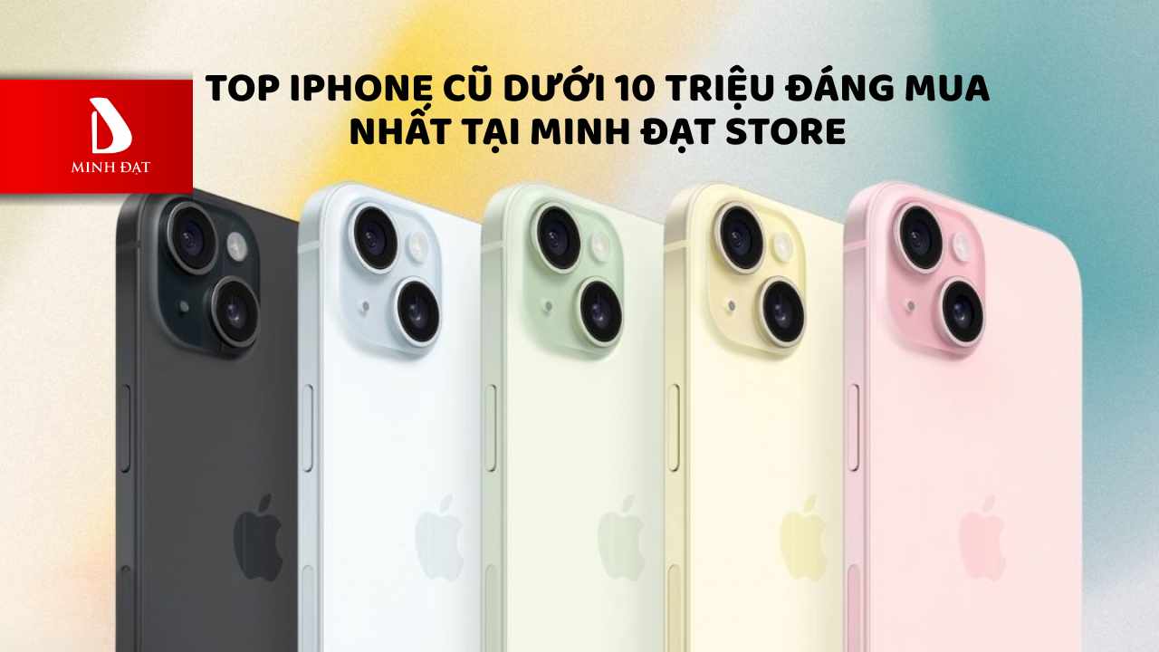 Top iPhone cũ dưới 10 triệu đáng mua nhất tại Minh Đạt Store