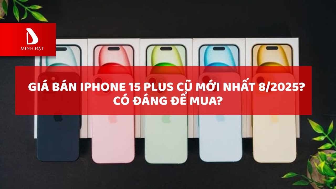 Giá bán iPhone 15 Plus cũ mới nhất 8/2025? Có đáng để mua?
