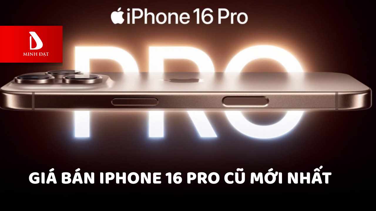 Giá bán iPhone 16 Pro cũ mới nhất 8/2025? Có đáng để mua?