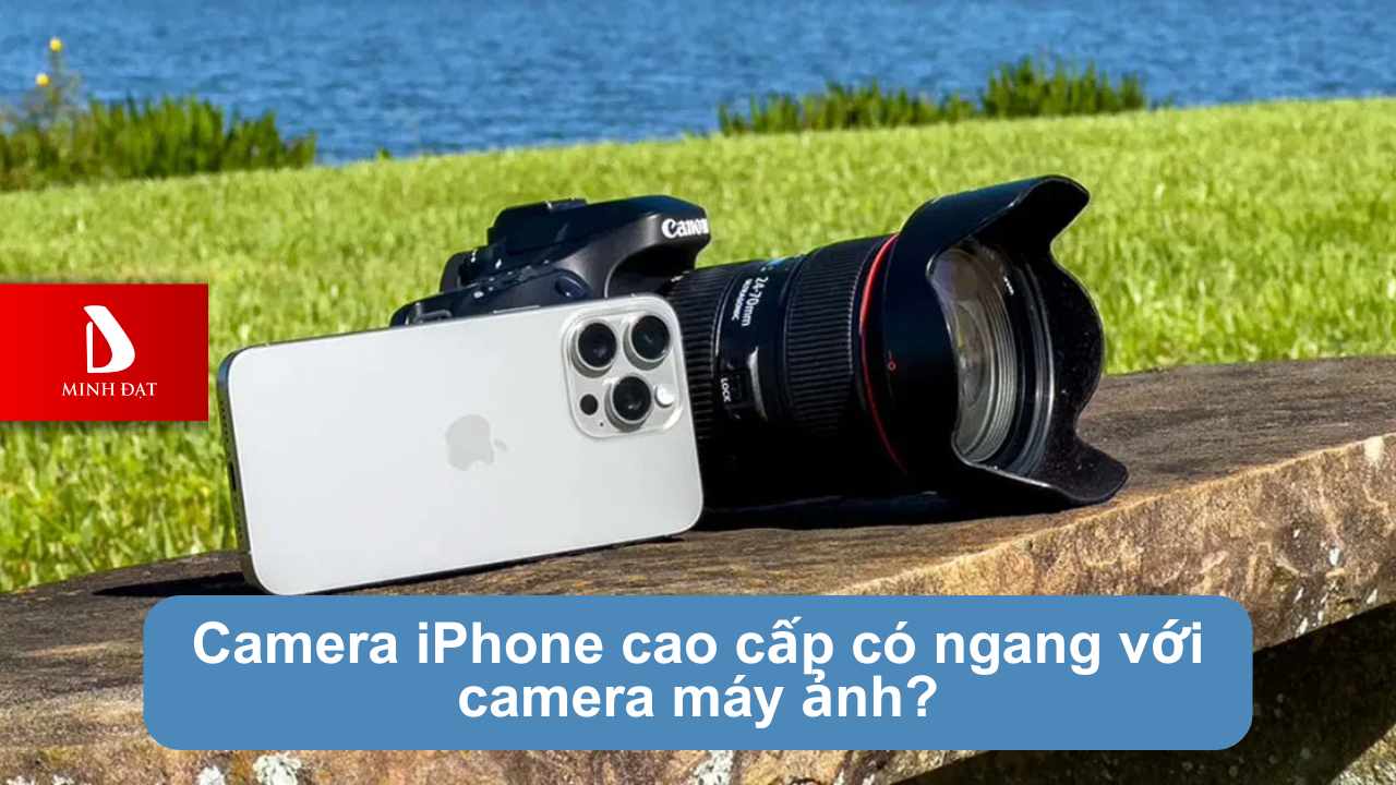 Camera iPhone cao cấp có ngang với camera máy ảnh?