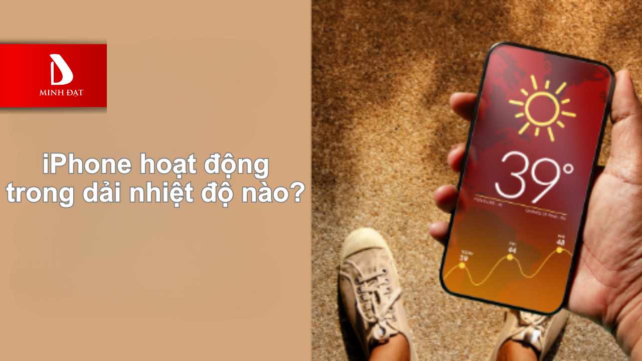  iPhone hoạt động trong dải nhiệt độ nào?