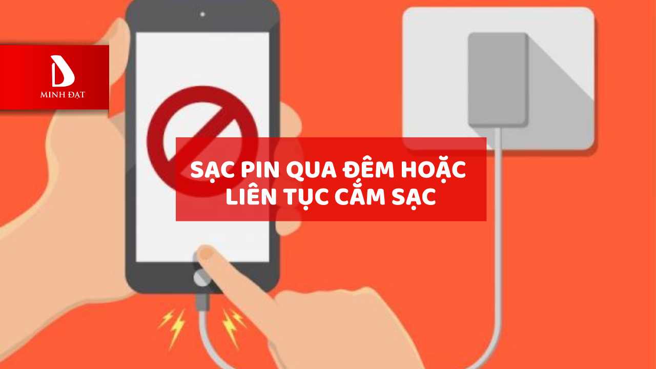 Sạc pin qua đêm hoặc  liên tục cắm sạc