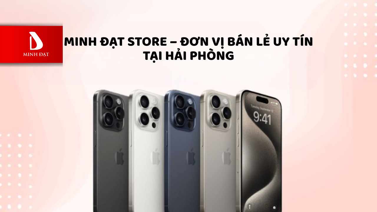 Minh Đạt Store – đơn vị bán lẻ uy tín tại Hải Phòng