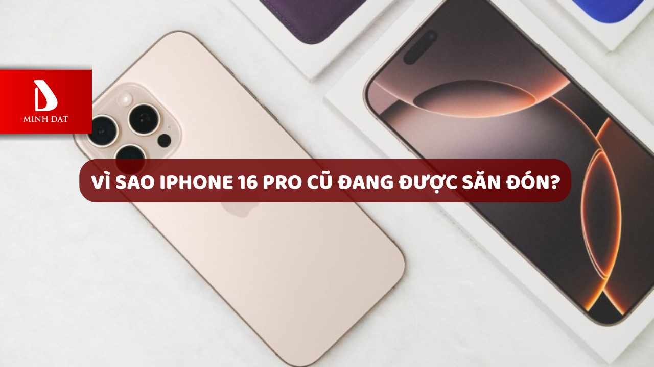Vì sao iPhone 16 Pro cũ đang được săn đón?