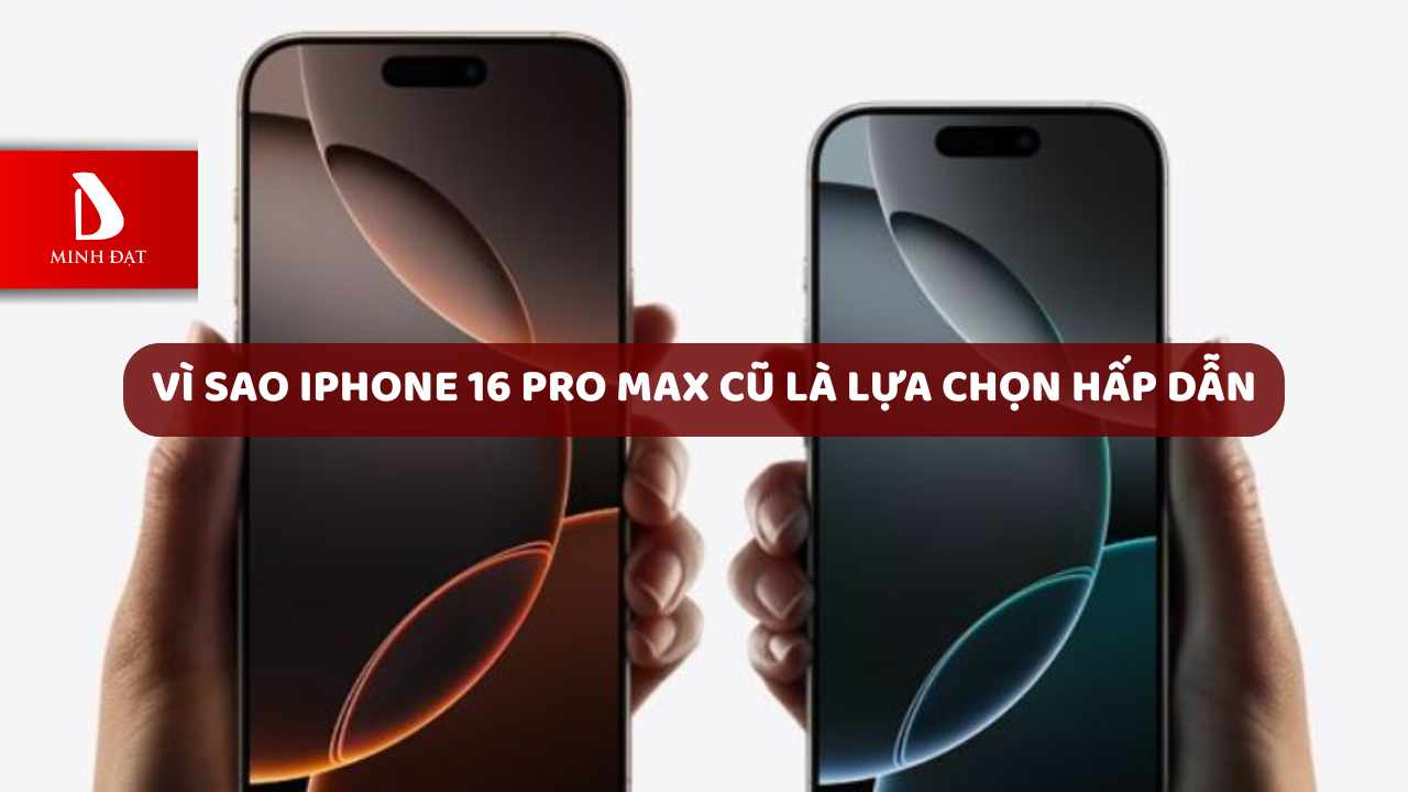Có nên mua iPhone 16 Pro Max cũ vào tháng 8/2025?