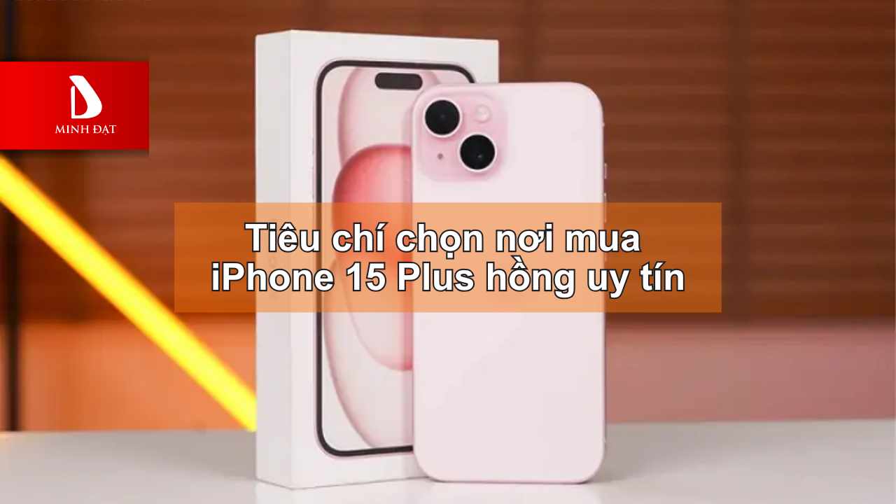 Tiêu chí chọn nơi mua iPhone 15 Plus hồng uy tín