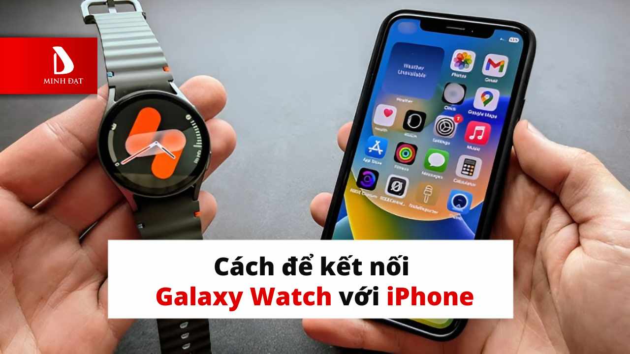 Galaxy Watch có kết nối được với iPhone không? Những điều nên biết