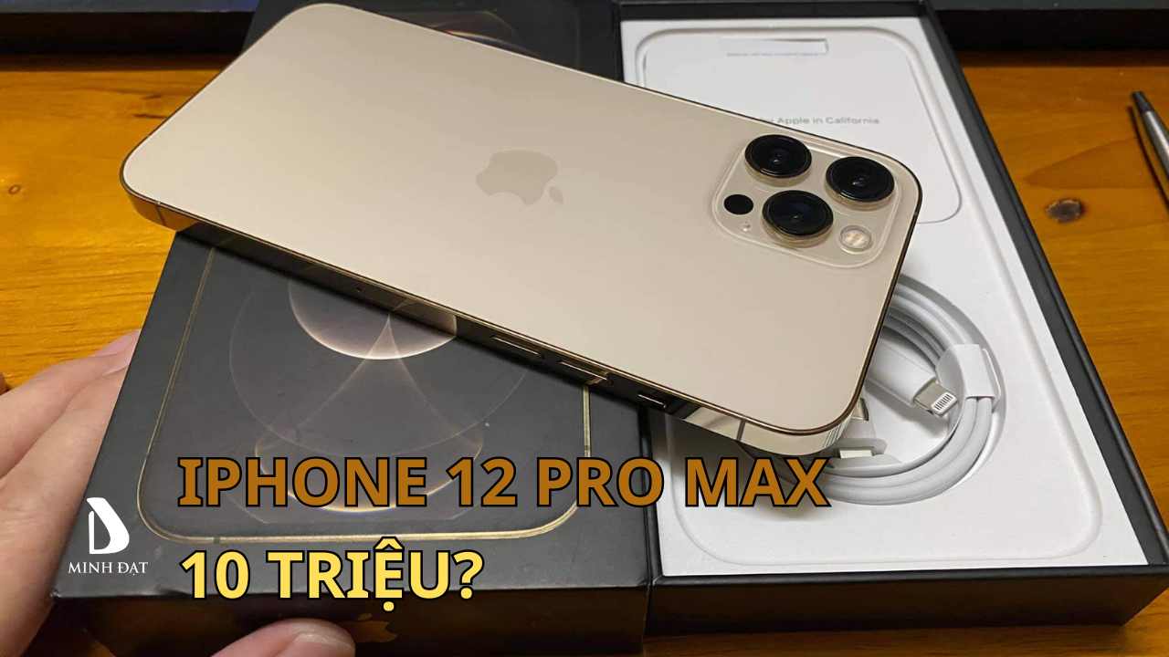 10 triệu có mua được iPhone 12 Pro Max? mức giá hiện tại là bao nhiêu