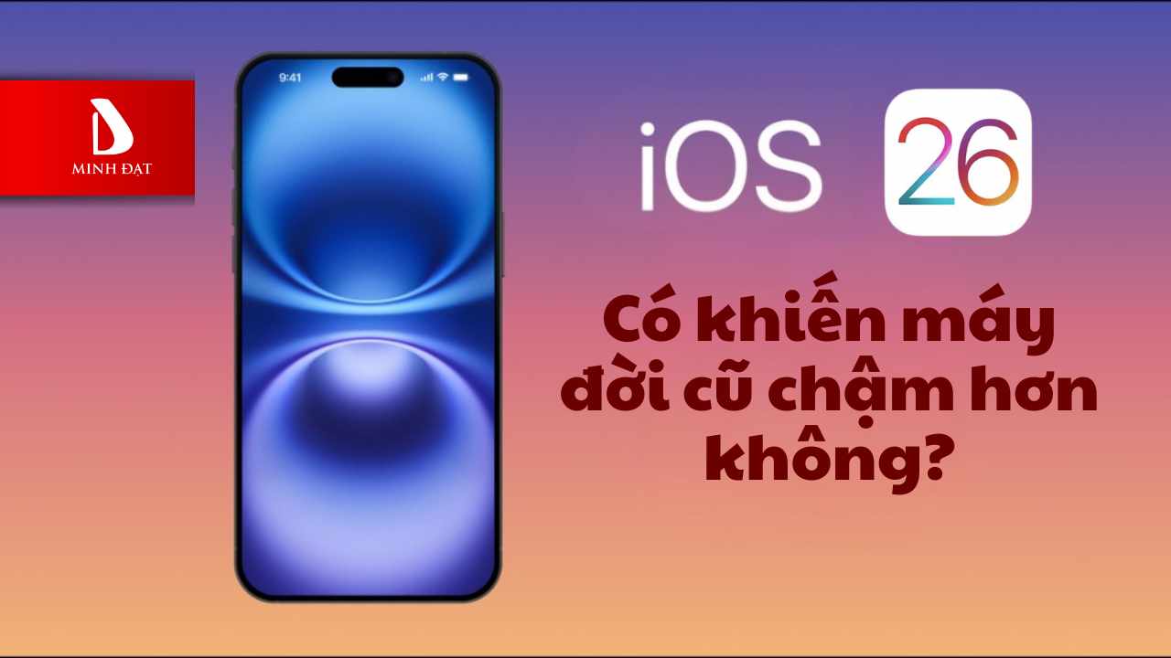IOS 26 có khiến máy iPhone đời cũ chậm hơn không?
